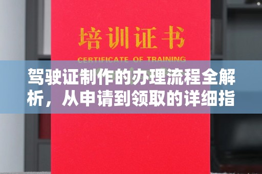 江川驾驶证制作的办理流程全解析，从申请到领取的详细指南