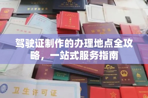 江川驾驶证制作的办理地点全攻略，一站式服务指南