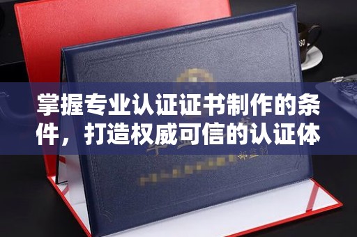 江川掌握专业认证证书制作的条件，打造权威可信的认证体系