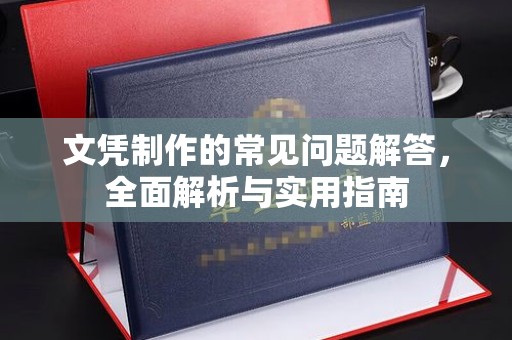 江川文凭制作的常见问题解答，全面解析与实用指南
