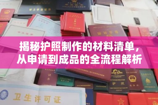 江川揭秘护照制作的材料清单，从申请到成品的全流程解析