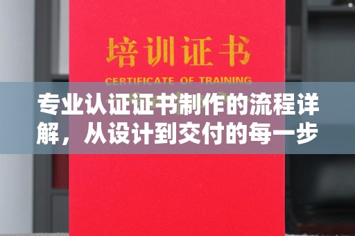 江川专业认证证书制作的流程详解，从设计到交付的每一步